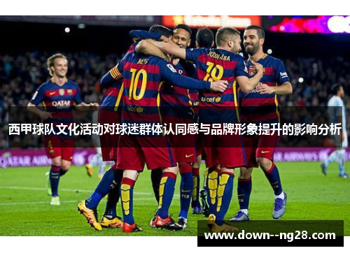 西甲球队文化活动对球迷群体认同感与品牌形象提升的影响分析