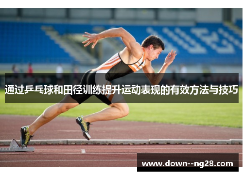 通过乒乓球和田径训练提升运动表现的有效方法与技巧