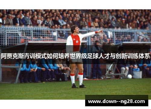 阿贾克斯青训模式如何培养世界级足球人才与创新训练体系