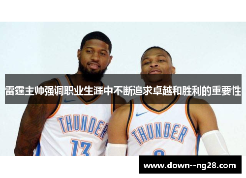 雷霆主帅强调职业生涯中不断追求卓越和胜利的重要性