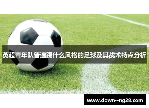 英超青年队普遍踢什么风格的足球及其战术特点分析