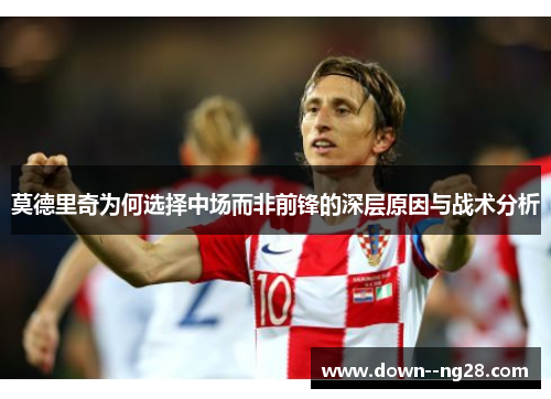 莫德里奇为何选择中场而非前锋的深层原因与战术分析