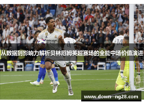 从数据到影响力解析贝林厄姆英超赛场的全能中场价值演进