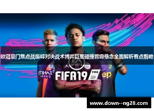 欧冠豪门焦点战巅峰对决战术博弈巨星碰撞晋级悬念全面解析看点前瞻