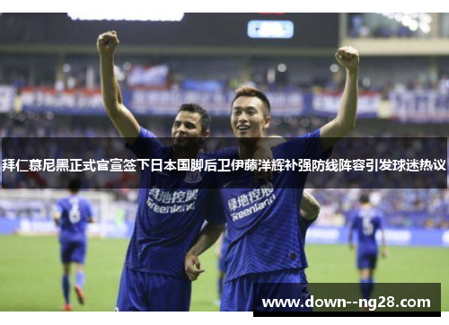 拜仁慕尼黑正式官宣签下日本国脚后卫伊藤洋辉补强防线阵容引发球迷热议