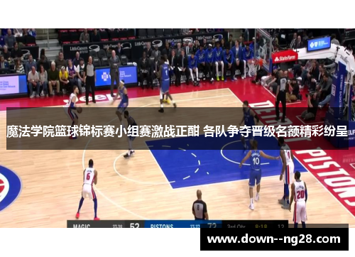 魔法学院篮球锦标赛小组赛激战正酣 各队争夺晋级名额精彩纷呈