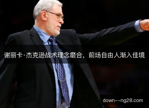 谢丽卡·杰克逊战术理念磨合,前场自由人渐入佳境 谢丽卡·杰克逊战术理念磨合,前场自由人渐入佳境