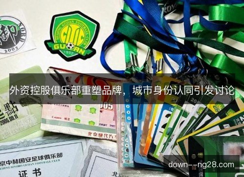 外资控股俱乐部重塑品牌,城市身份认同引发讨论 外资控股俱乐部重塑品牌,城市身份认同引发讨论